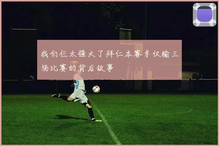 我们仨太强大了拜仁本赛季仅输三场比赛的背后故事