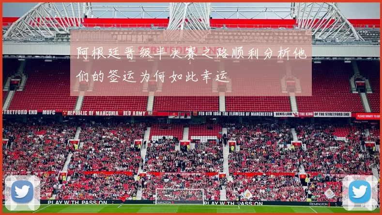 阿根廷晋级半决赛之路顺利分析他们的签运为何如此幸运
