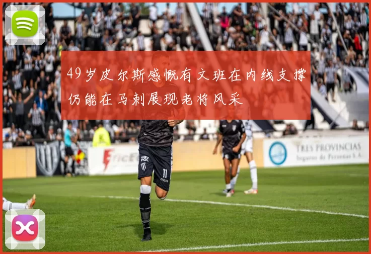 49岁皮尔斯感慨有文班在内线支撑仍能在马刺展现老将风采
