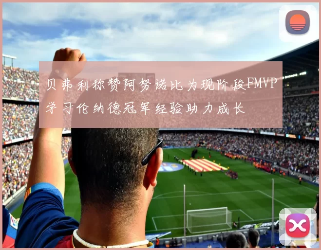 贝弗利称赞阿努诺比为现阶段FMVP学习伦纳德冠军经验助力成长